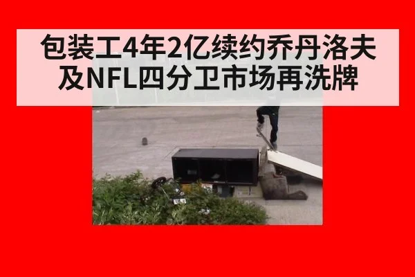 包装工4年2亿续约乔丹洛夫及NFL四分卫市场再洗牌
