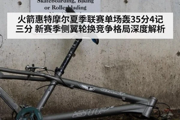 火箭惠特摩尔夏季联赛单场轰35分4记三分 新赛季侧翼轮换竞争格局深度解析