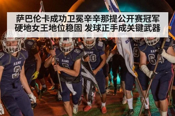 萨巴伦卡成功卫冕辛辛那提公开赛冠军 硬地女王地位稳固 发球正手成关键武器