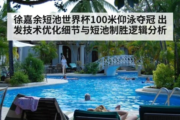 徐嘉余短池世界杯100米仰泳夺冠 出发技术优化细节与短池制胜逻辑分析